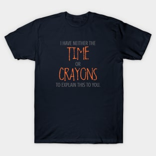 I Have Neither The Time Or Crayons To Explain This To You. T-Shirt